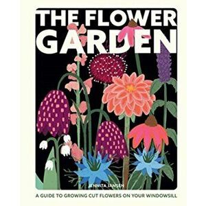 Flower Garden. A Guide to Growing Cut Flowers on Your Windowsill, Hardback - Jennita Jansen imagine
