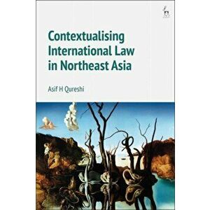 Contextualising International Law in Northeast Asia, Paperback - Professor Dr Asif H Qureshi imagine