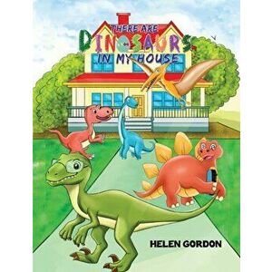 There Are Dinosaurs in My House, Paperback - Helen Gordon imagine