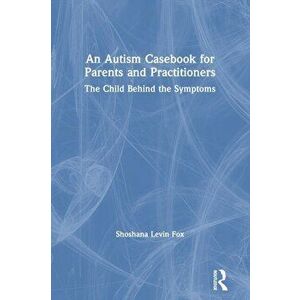 Autism Casebook for Parents and Practitioners. The Child Behind the Symptoms, Paperback - Shoshana Levin Fox imagine