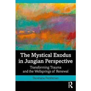 Mystical Exodus in Jungian Perspective. Transforming Trauma and the Wellsprings of Renewal, Paperback - Shoshana Fershtman imagine