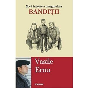 Banditii. Mica trilogie a marginalilor - Vasile Ernu imagine