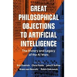 Great Philosophical Objections to Artificial Intelligence. The History and Legacy of the AI Wars, Paperback - Robin Zebrowski imagine