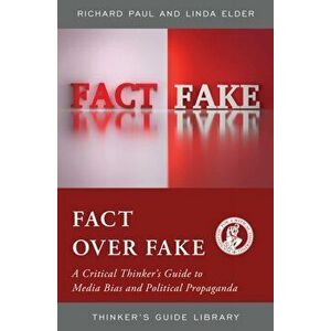 Fact over Fake. A Critical Thinker's Guide to Media Bias and Political Propaganda, Hardback - Richard Paul imagine