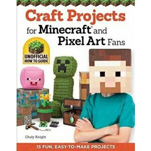 Craft Projects for Minecraft and Pixel Art Fans: 15 Fun, Easy-To-Make Projects, Paperback - Choly Knight imagine