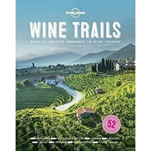 Wine Trails : 52 Perfect Weekends in Wine Country - Lonely Planet imagine