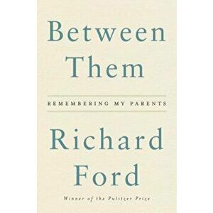 Between Them: Remembering My Parents, Hardcover - Richard Ford imagine