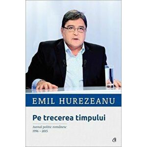 Pe trecerea timpului. Jurnal politic romanesc 1996-2015 - Emil Hurezeanu imagine