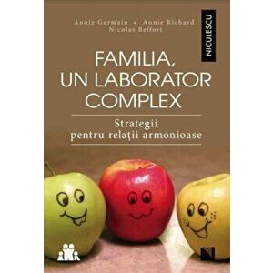 Familia, un laborator complex. Strategii pentru relatii armonioase - Annie Germain, Annie Richard, Nicolas Beffort imagine