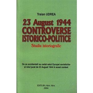 23 august 1944, controverse istorico-politice - Traian Udrea imagine