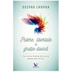Putere, libertate si gratie divina. Cum sa ne hranim din sursa adevaratei fericiri - Deepak Chopra imagine