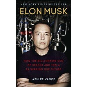 Elon Musk: How the Billionaire CEO of Spacex and Tesla is Shaping Our Future - Ashlee Vance imagine