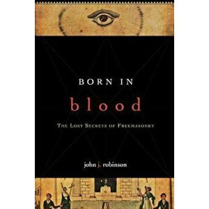 Born in Blood: The Lost Secrets of Freemasonry, Paperback - John J. Robinson imagine