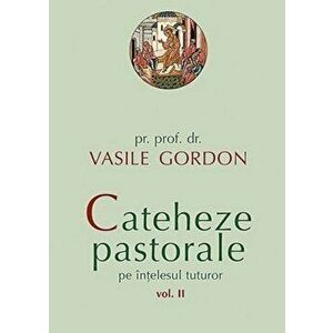 Cateheze pastorale pe intelesul tuturor, Vol. II - Vasile Gordon imagine