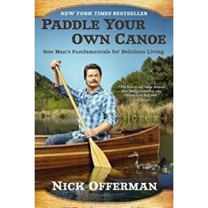 Paddle Your Own Canoe: One Man's Fundamentals for Delicious Living, Paperback - Nick Offerman imagine