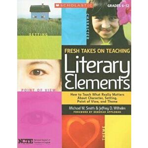 Fresh Takes on Teaching Literary Elements: How to Teach What Really Matters about Character, Setting, Point of View, and Theme, Paperback - National C imagine
