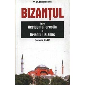 Bizantul intre Occidentul crestin si Orientul islamic (sec. VII-XV) - Emanoil Babus imagine