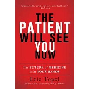 The Patient Will See You Now: The Future of Medicine Is in Your Hands, Paperback - Eric Topol imagine