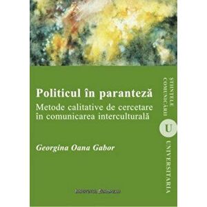 Politicul in paranteza. Metode calitative de cercetare in comunicarea interculturala - Georgina Oana Gabor imagine