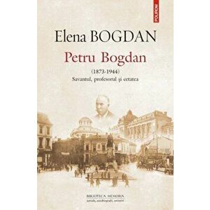 Petru Bogdan (1873-1944). Savantul, profesorul si cetatea - Elena Bogdan imagine