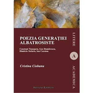 Poezia generatiei albatrosiste. Constant Tonegaru, Geo Dumitrescu, Dimitrie Stelaru, Ion Caraion - Cristina Ciobanu imagine