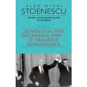 Istoria loviturilor de stat in Romania. Revolutia din Decembrie 1989 - o tragedie romaneasca. Volumul IV. Seria a II-a - Alex Mihai Stoenescu imagine