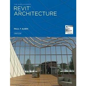 The Aubin Academy Revit Architecture: 2016 and Beyond, Paperback - Paul F. Aubin imagine