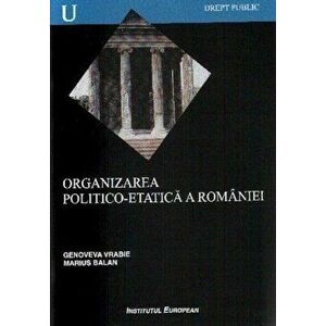 Organizarea politico-etatica a Romaniei - Vrabie Genoveva, Balan Marius imagine