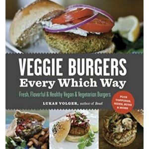 Veggie Burgers Every Which Way: Fresh, Flavorful & Healthy Vegan & Vegetarian Burgers: Plus Toppings, Sides, Buns & More, Paperback - Lukas Volger imagine
