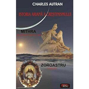 Istoria ariana a crestinismului - Mithra - Zoroastru - Charles Autran imagine