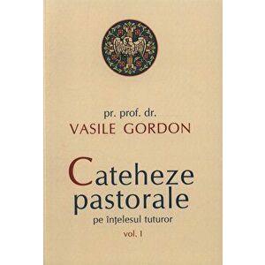 Cateheze pastorale pe intelesul tuturor, Vol. 1 - Vasile Gordon imagine