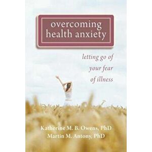 Overcoming Health Anxiety: Letting Go of Your Fear of Illness, Paperback - Katherine Owens imagine