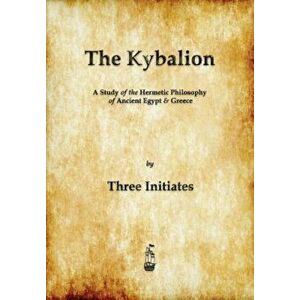 The Kybalion: A Study of the Hermetic Philosophy of Ancient Egypt and Greece, Paperback - Three Initiates imagine