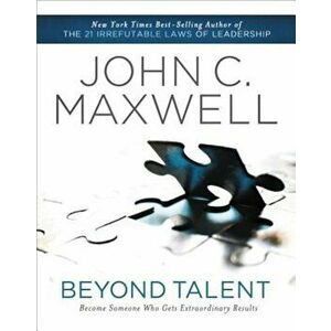 Beyond Talent: Become Someone Who Gets Extraordinary Results, Paperback - John C. Maxwell imagine