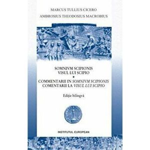 Visul lui Scipio. Comentarii la visul lui Scipio - Editie bilingva - Marcus Tullius Cicero , Ambrosius Theodosius Macrobius imagine