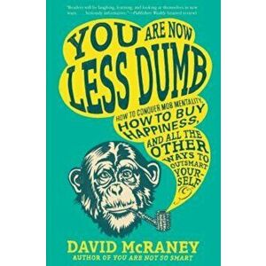 You Are Now Less Dumb: How to Conquer Mob Mentality, How to Buy Happiness, and All the Other Ways to Outsmart Yourself, Paperback - David McRaney imagine