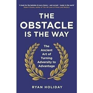 The Obstacle is the Way: The Ancient Art of Turning Adversity to Advantage - Ryan Holiday imagine