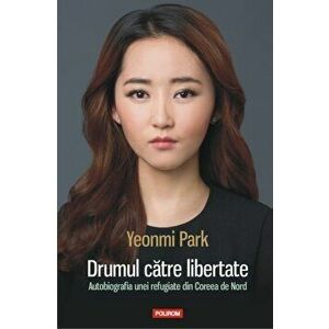 Drumul catre libertate. Autobiografia unei refugiate din Coreea de Nord - Yeonmi Park imagine