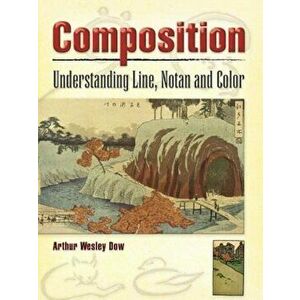 Composition: Understanding Line, Notan and Color, Paperback - Arthur Wesley Dow imagine