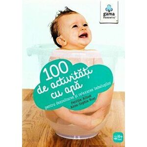 100 de activitati cu apa pentru dezvoltarea si relaxarea bebelusilor - Perrine Alliod, Anne-Sophie Bost imagine