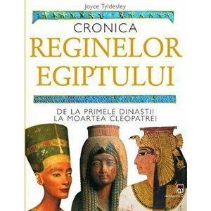 Cronica reginelor Egiptului. De la primele dinastii la moartea Cleopatrei - Joyce Tyldesley imagine