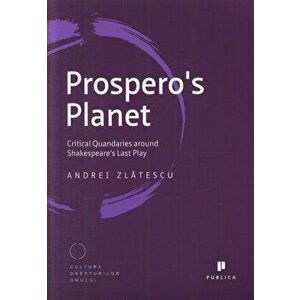 Prospero's Planet. Critical Quandaries around Shakespeare's Last Play - Andrei Zlatescu imagine