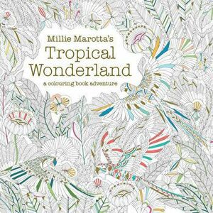 Millie Marotta's Tropical Wonderland: A Colouring Book Adventure - Millie Marotta imagine