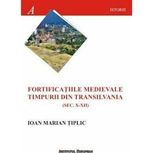 Fortificatiile medievale timpurii din Transilvania (sec.X-XII) - Tiplic Ioan Marian imagine