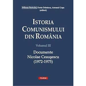 Istoria comunismului din Romania. Volumul III. Documente. Nicolae Ceausescu (1972-1975) - Mihnea Berindei, Dorin Dobrincu imagine