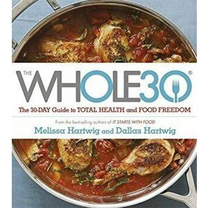 The Whole 30: The Official 30-Day Guide to Total Health and Food Freedom - Dallas Hartwig, Melissa Hartwig imagine