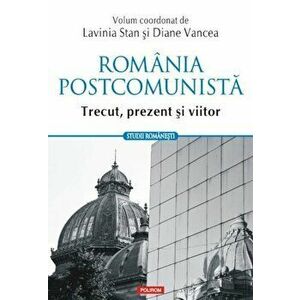 Romania postcomunista. Trecut, prezent si viitor - Lavinia Stan, Diane Vancea imagine