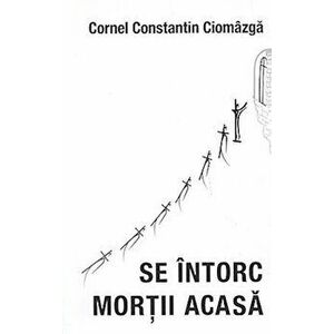 Se intorc mortii acasa - Cornel Constantin Ciomazga imagine