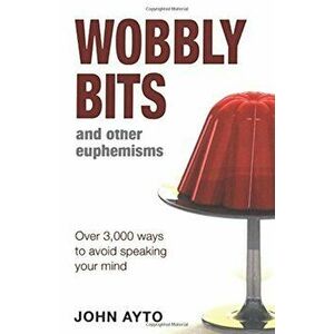 Wobbly Bits and Other Euphemisms: Over 3, 000 Ways to Avoid Speaking Your Mind - John Ayto imagine
