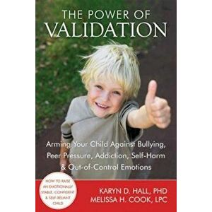 The Power of Validation: Arming Your Child Against Bullying, Peer Pressure, Addiction, Self-Harm & Out-Of-Control Emotions, Paperback - Karyn D. Hall imagine